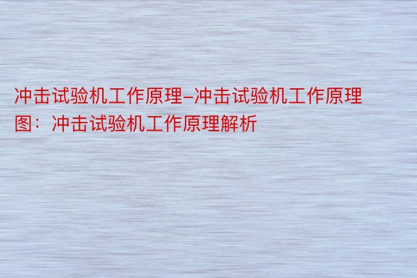 冲击试验机工作原理-冲击试验机工作原理图：冲击试验机工作原理解析